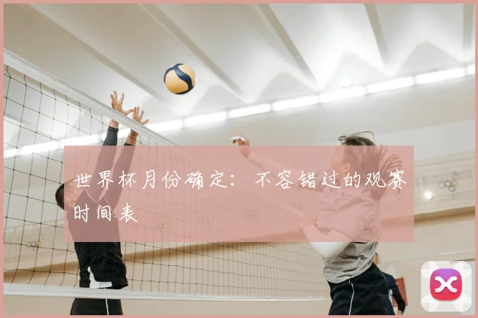 世界杯月份确定:不容错过的观赛时间表