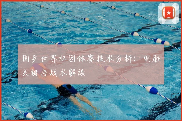 国乒世界杯团体赛技术分析：制胜关键与战术解读