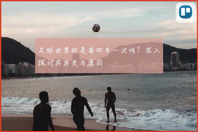 足球世界杯是每四年一次吗？深入探讨其历史与原因