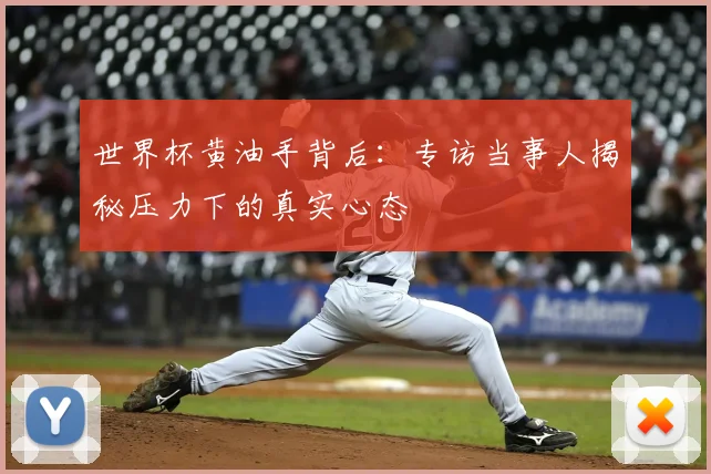 世界杯黄油手背后：专访当事人揭秘压力下的真实心态
