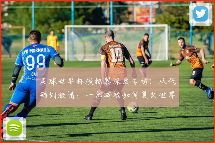 足球世界杯模拟器深度专访：从代码到激情，一部游戏如何复刻世界杯魅力？