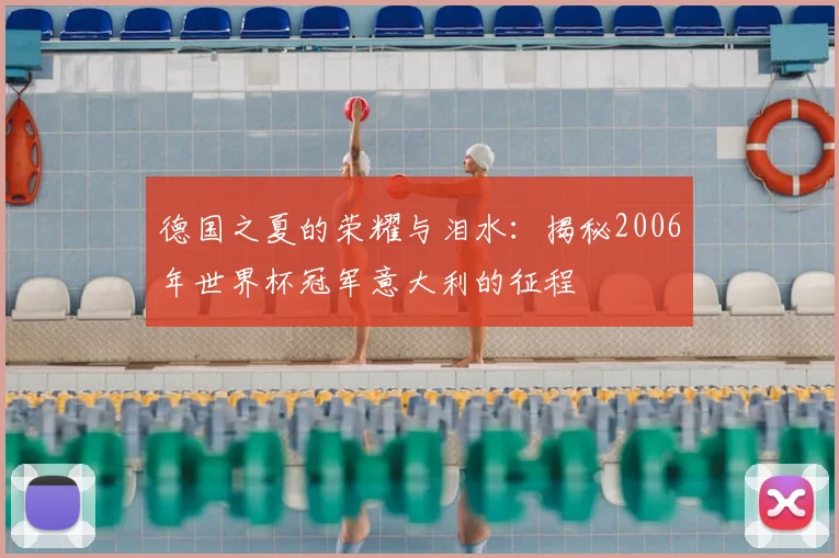 德国之夏的荣耀与泪水:揭秘2006年世界杯冠军意大利的征程