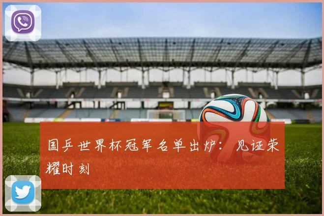 国乒世界杯冠军名单出炉：见证荣耀时刻