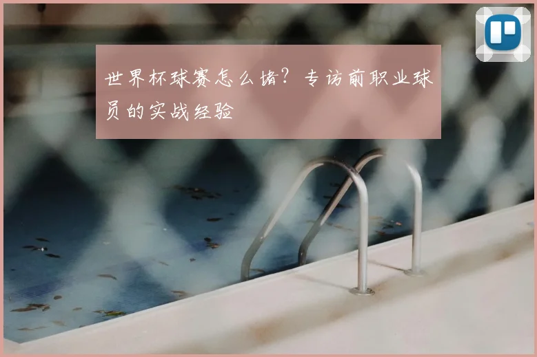 世界杯球赛怎么堵?专访前职业球员的实战经验