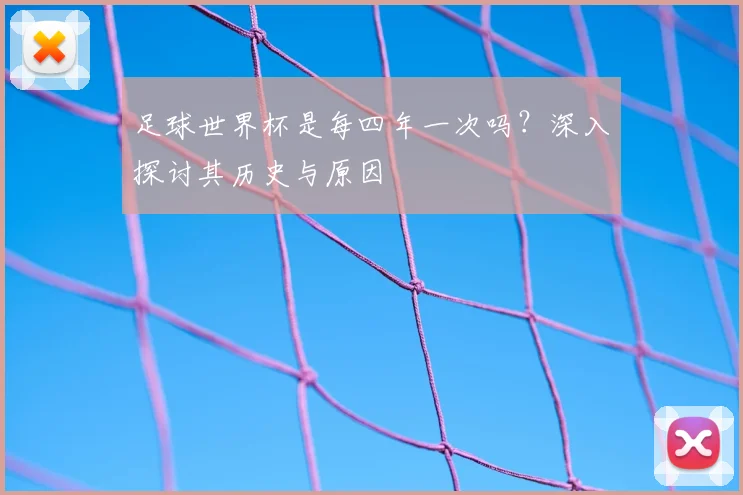 足球世界杯是每四年一次吗？深入探讨其历史与原因