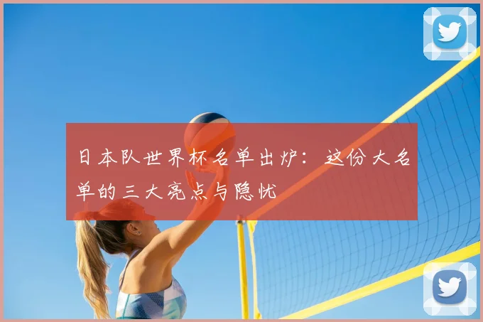 日本队世界杯名单出炉：这份大名单的三大亮点与隐忧