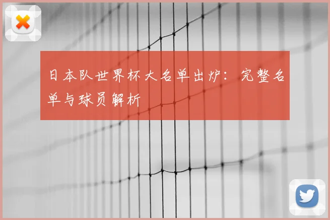 日本队世界杯大名单出炉：完整名单与球员解析