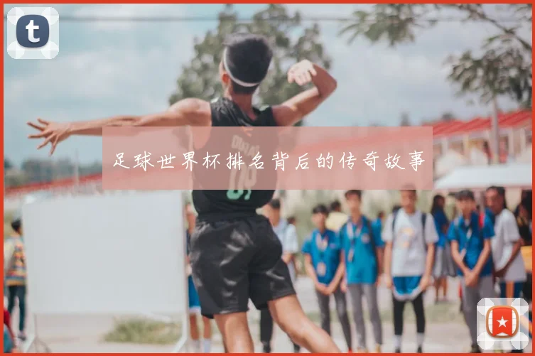 足球世界杯排名背后的传奇故事