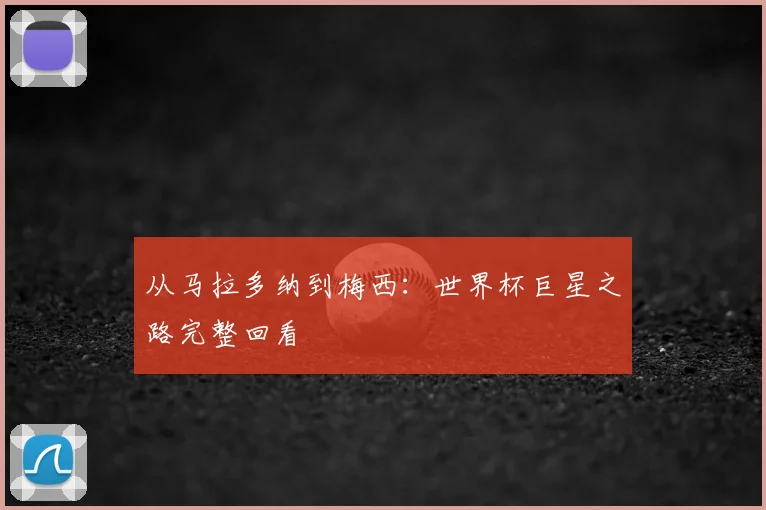 从马拉多纳到梅西:世界杯巨星之路完整回看