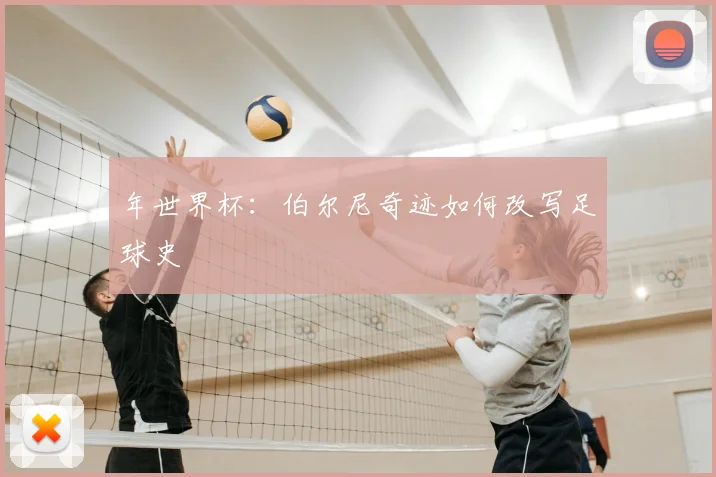 年世界杯：伯尔尼奇迹如何改写足球史